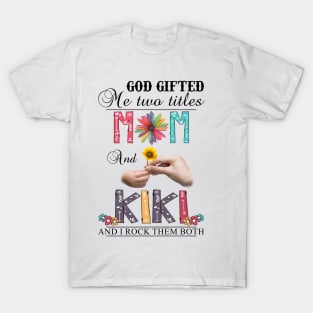 God Gifted Me Two Titles Mom And Kiki And I Rock Them Both Wildflowers Valentines Mothers Day T-Shirt